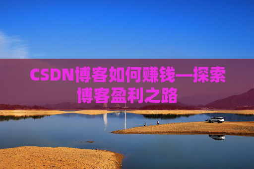 CSDN博客如何赚钱—探索博客盈利之路