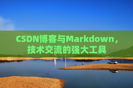 CSDN博客与Markdown，技术交流的强大工具