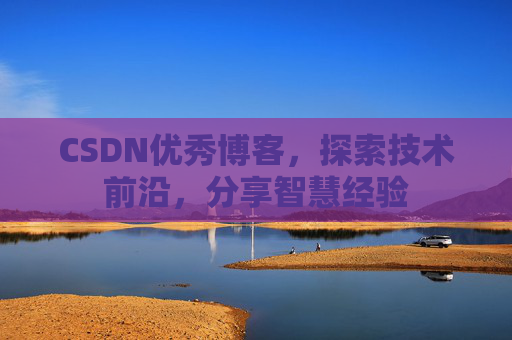 CSDN优秀博客,探索技术前沿,分享智慧经验